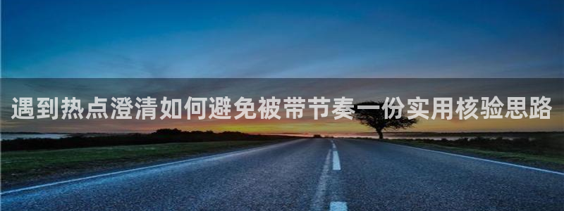 吃瓜911：遇到热点澄清如何避免被带节奏一份实用核验思路
