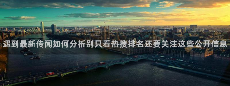 51吃瓜视频在线观看:遇到最新传闻如何分析别只看热搜排名还要关注这些公开信息