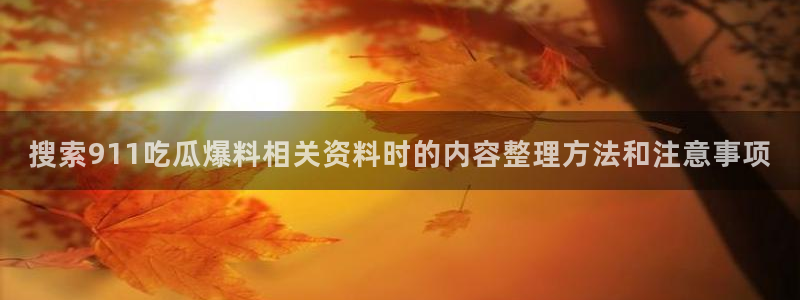 51吃瓜:搜索911吃瓜爆料相关资料时的内容整理方法和注意事项